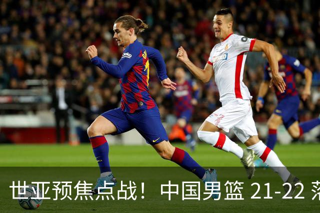 世亚预焦点战！中国男篮 21-22 落后日本首节，对手三分神准，外线防守漏洞暴露