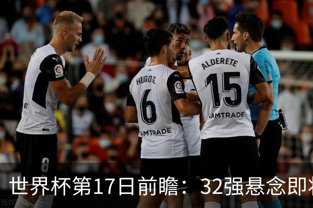 世界杯第17日前瞻：32强悬念即将全部揭晓 39岁超巨争创神迹