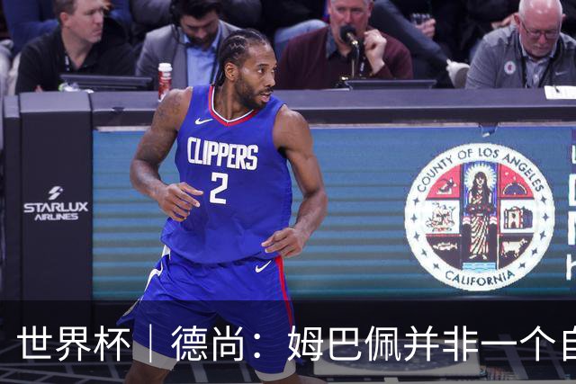 世界杯｜德尚：姆巴佩并非一个自我的人