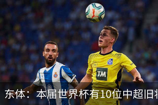 东体：本届世界杯有10位中超旧将，海港旧将阿瑙、恩迪亚耶在列