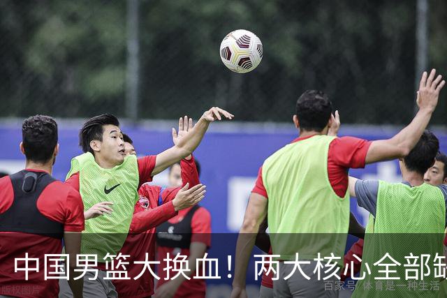 中国男篮大换血！两大核心全部缺席，徐杰张镇麟迎来出头机会