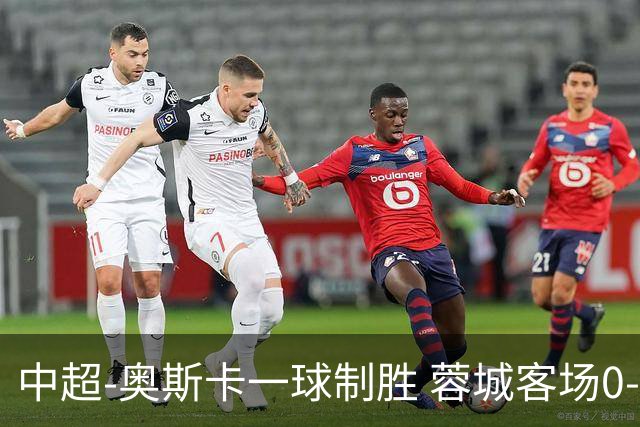 中超-奥斯卡一球制胜 蓉城客场0-1玉昆6轮不胜