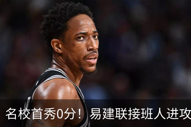名校首秀0分！易建联接班人进攻端辣眼睛 3问题不破难成主力