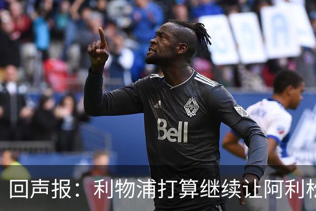 回声报：利物浦打算继续让阿利松当一门，马马尔达什维利想外租