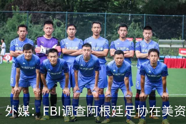外媒：FBI调查阿根廷足协在美资金 或涉及洗钱与银行欺诈
