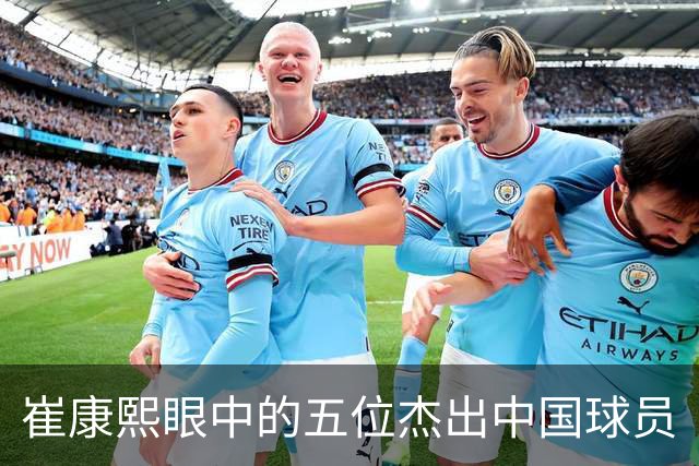 崔康熙眼中的五位杰出中国球员