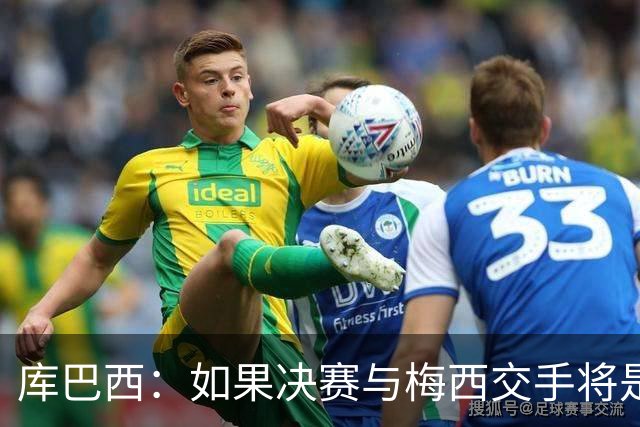 库巴西：如果决赛与梅西交手将是梦想成真 阿尔瓦雷斯确实很难防