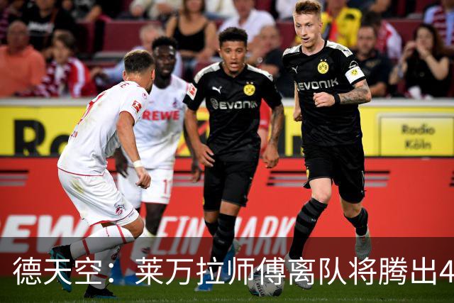 德天空：莱万拉师傅离队将腾出4千万薪资 拜仁不会再介入戈登转会