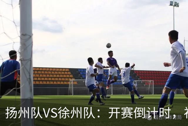 扬州队VS徐州队：开赛倒计时，福利先 “破门”！