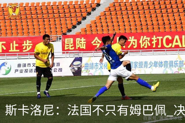 斯卡洛尼：法国不只有姆巴佩 决赛不是他和梅西对决