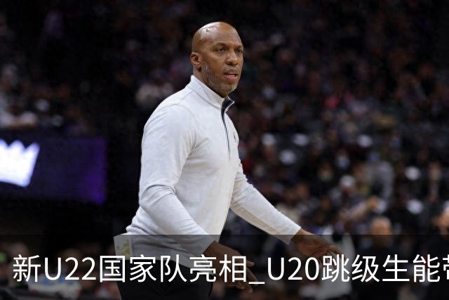 新U22国家队亮相 U20跳级生能带来什么变化？