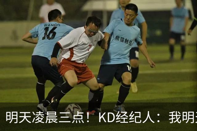 明天凌晨三点！KD经纪人：我明天采访詹姆斯会向他提出许多问题