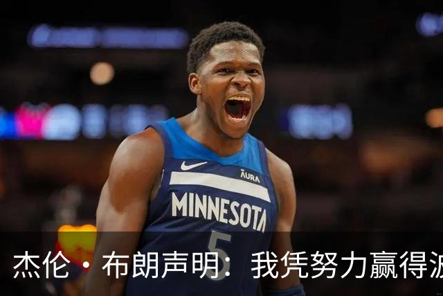 杰伦·布朗声明：我凭努力赢得波士顿尊重 现在我对未来感到兴奋