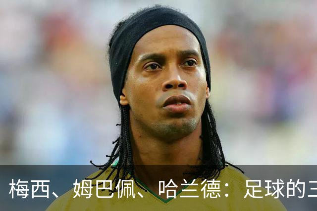 梅西、姆巴佩、哈兰德：足球的三种答案