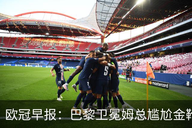 欧冠早报：巴黎卫冕姆总尴尬金靴 阿森纳赛季不败丢冠