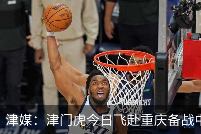 津媒：津门虎今日飞赴重庆备战中超 巴顿透露世界杯只能看上午场