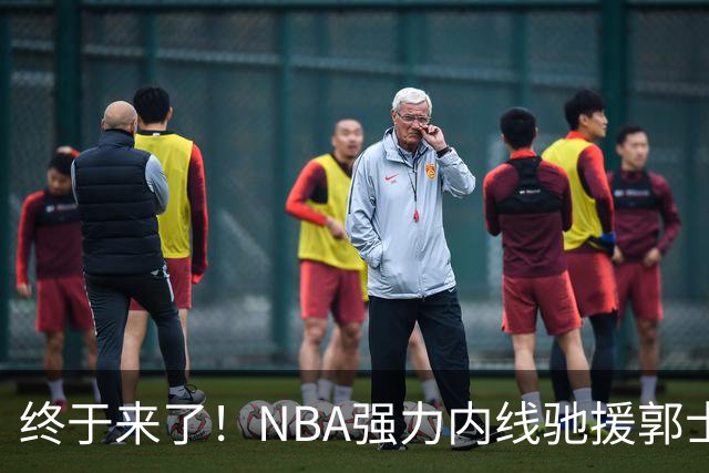 终于来了！NBA强力内线驰援郭士强，力保中国男篮重返亚洲第一！
