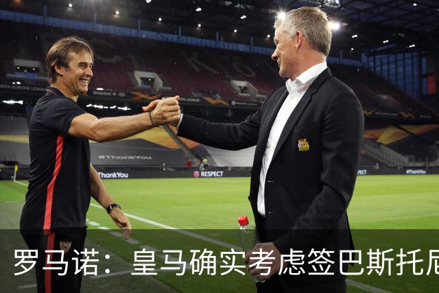 罗马诺：皇马确实考虑签巴斯托尼 老佛爷最想立即引进的是奥利塞