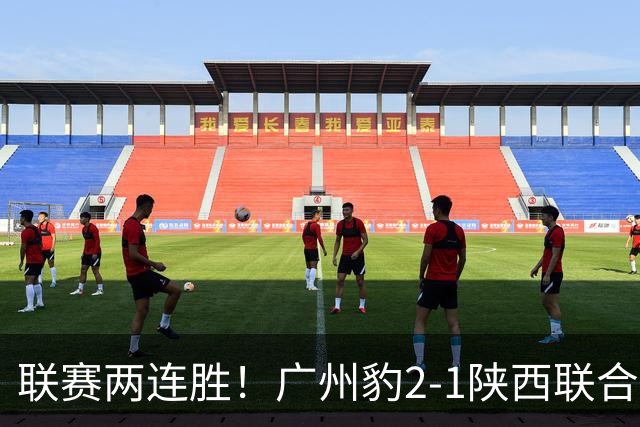 联赛两连胜！广州豹2-1陕西联合 王建明世界波韩轩头球建功