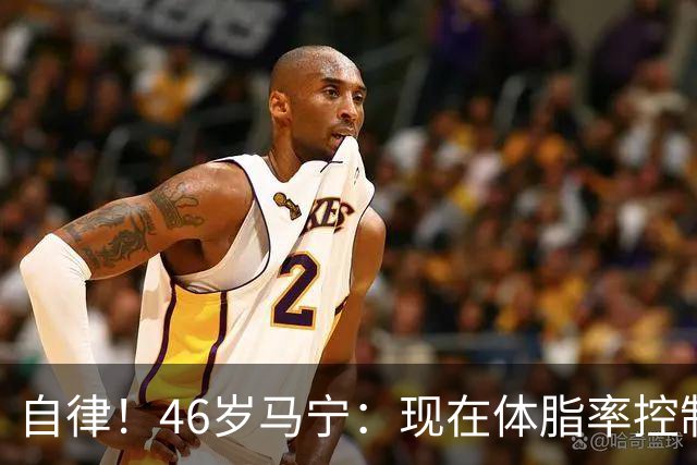 自律！46岁马宁：现在体脂率控制在11%左右 40岁以后红肉一口不吃
