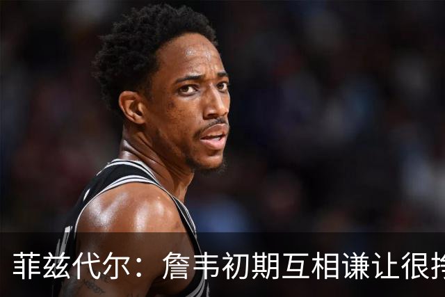 菲兹代尔：詹韦初期互相谦让很挣扎 因纠结最后一投还输过些比赛