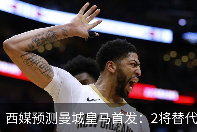 西媒预测曼城皇马首发：2将替代胖虎 曼城防线调整