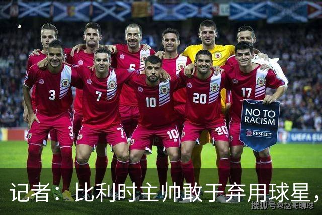 记者：比利时主帅敢于弃用球星，与马丁内斯纵容C罗形成鲜明对比