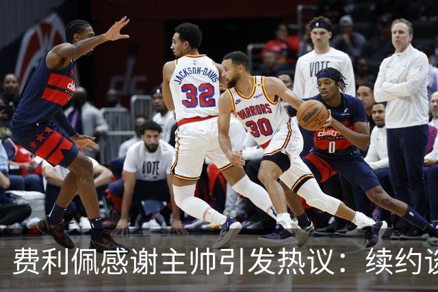 费利佩感谢主帅引发热议：续约谈判背后的深意！