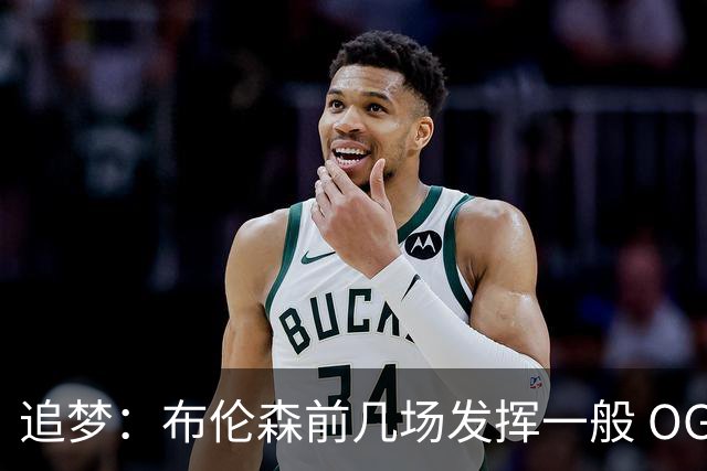 追梦：布伦森前几场发挥一般 OG更稳定 若能五场拿下OG就是FMVP