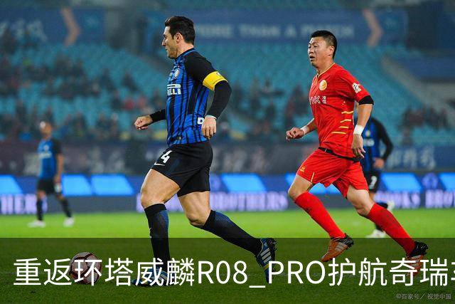 重返环塔威麟R08 PRO护航奇瑞车队征战新疆
