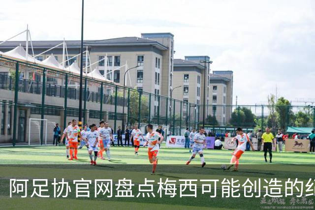 阿足协官网盘点梅西可能创造的纪录：阿根廷最年长世界杯进球者等