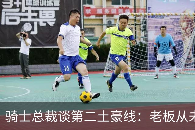 骑士总裁谈第二土豪线：老板从未要求省钱 他只关心如何变得更好