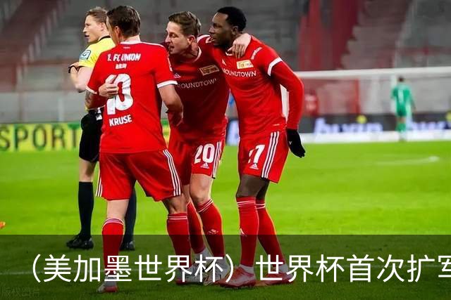 （美加墨世界杯）世界杯首次扩军至48队 新赛制带来新看点