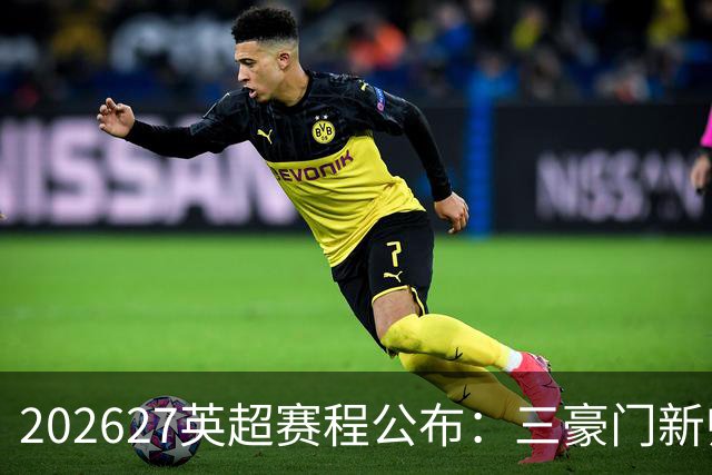 2026/27英超赛程公布：三豪门新帅迎首秀，阿森纳揭幕战战考文垂