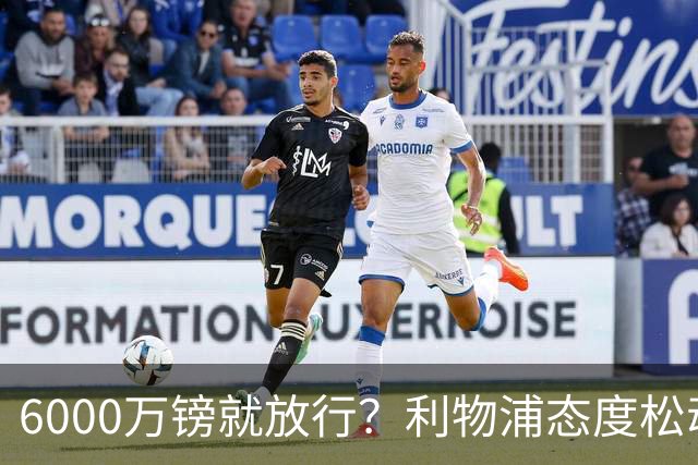 6000万镑就放行？利物浦态度松动，加克波离队悬念陡增