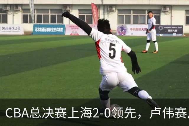 CBA总决赛上海2-0领先，卢伟赛后发言让广厦绝望