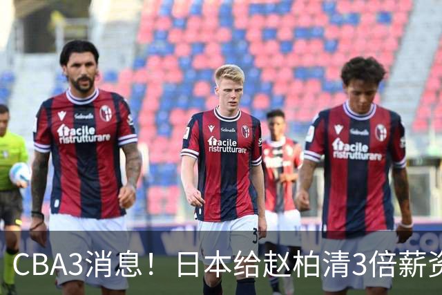 CBA3消息！日本给赵柏清3倍薪资，霍楠上任宁波总经理，中国男篮实力榜第八
