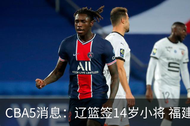 CBA5消息：辽篮签14岁小将 福建签强援 徐昕签美方经纪 徐杰刻苦特训