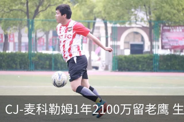 CJ-麦科勒姆1年2100万留老鹰 生涯总薪资突破3亿美元