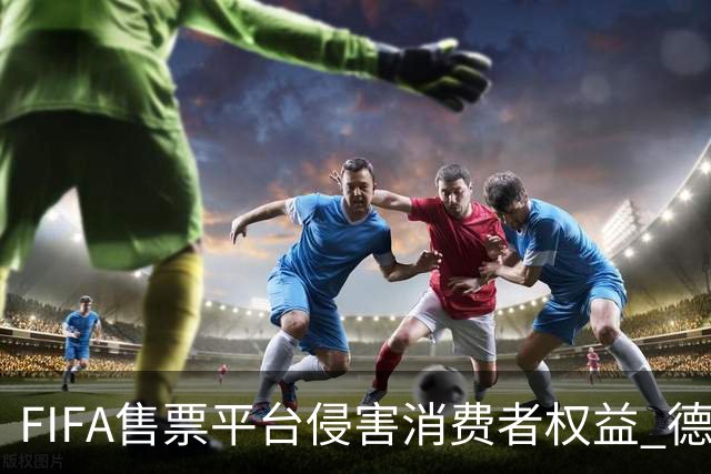 FIFA售票平台侵害消费者权益 德国法院向其下达司法禁令