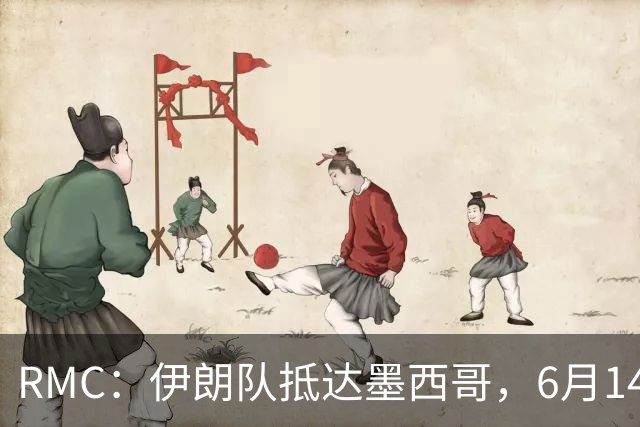 RMC：伊朗队抵达墨西哥，6月14日或15日将前往美国