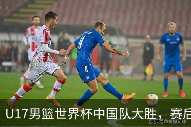 U17男篮世界杯中国队大胜，赛后评分1人最佳2人优秀，最差之人出炉