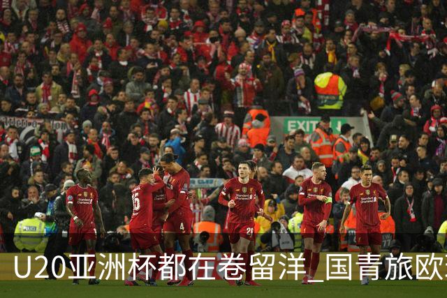 U20亚洲杯都在卷留洋 国青旅欧球员同组最少